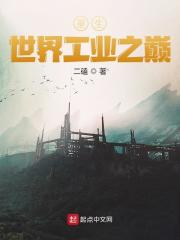 重生世界工业之巅全文免费完整版阅读_宋鑫,周瑜_重生世界工业之巅最新章节更新全集