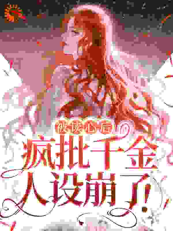 被读心后，疯批千金人设崩了！全文免费完整版阅读_江淼爱吃鱼_被读心后，疯批千金人设崩了！最新章节更新全集