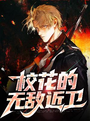 【主角崇阳凌旋】校花的无敌近卫txt全集阅读