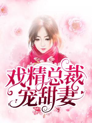 【主角路雪沁庄时久】戏精总裁宠甜妻txt全集阅读