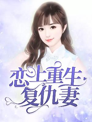 【主角钟可情谢舜名】恋上重生复仇妻txt全集阅读