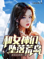 【妙手作家茉莉花茶啊】和女神坠落荒岛txt全集阅读
