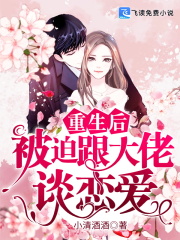 【妙手作家小清酒酒】重生后被迫跟大佬谈恋爱txt全集阅读