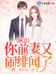 【妙手作家悦小色】顾总你前妻又闹绯闻了txt全集阅读