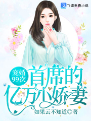 【妙手作家如果云不知道】宠婚99次：首席的亿万小娇妻txt全集阅读