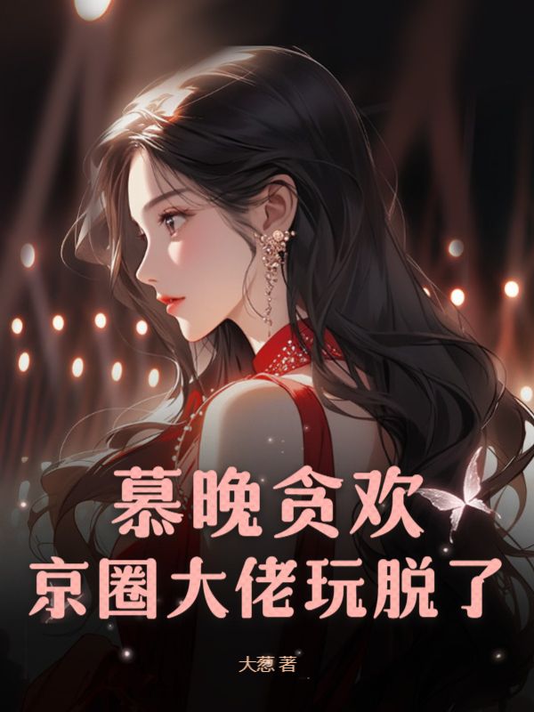 洛书晚傅司沉慕晚贪欢，京圈大佬玩脱了小说最新章节全文免费阅读_慕晚贪欢，京圈大佬玩脱了【作者大葱】小说最新目录