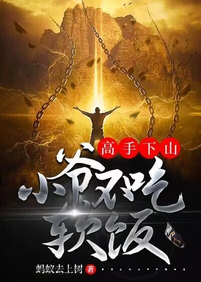 高手下山：小爷不吃软饭全文免费完整版阅读_蚂蚁去上树_高手下山：小爷不吃软饭最新章节更新全集