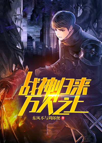 战神归来：万人之上全文免费完整版阅读_东风不与周郎便_战神归来：万人之上最新章节更新全集