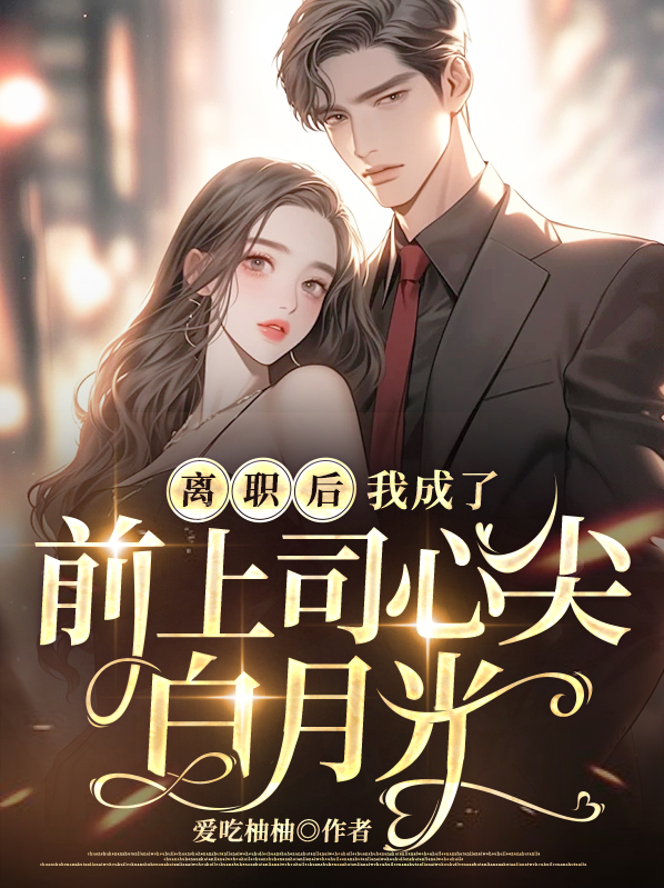 许绾陆霁白离职后，我成了前上司心尖白月光小说最新章节全文免费阅读_离职后，我成了前上司心尖白月光【作者爱吃柚柚】小说最新目录