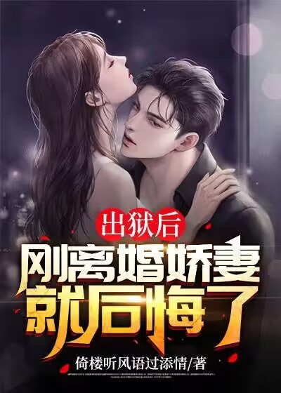 出狱后，刚离婚娇妻就后悔了全文免费完整版阅读_倚楼听风语过添情_出狱后，刚离婚娇妻就后悔了最新章节更新全集
