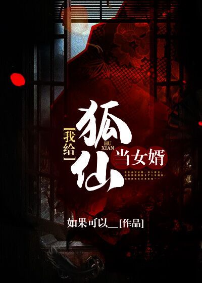 我给狐仙当女婿全文免费完整版阅读_如果可以___我给狐仙当女婿最新章节更新全集