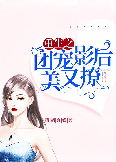 重生之团宠影后美又撩全文免费完整版阅读_猪猪有钱_重生之团宠影后美又撩最新章节更新全集