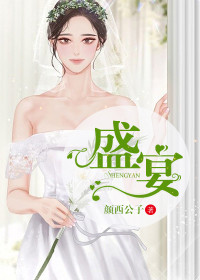 盛宴全文免费完整版阅读_颜西公子_盛宴最新章节更新全集
