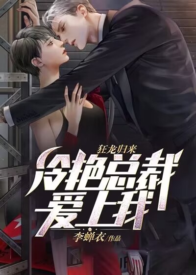 狂龙归来，冷艳总裁爱上我全文免费完整版阅读_李蝉衣_狂龙归来，冷艳总裁爱上我最新章节更新全集