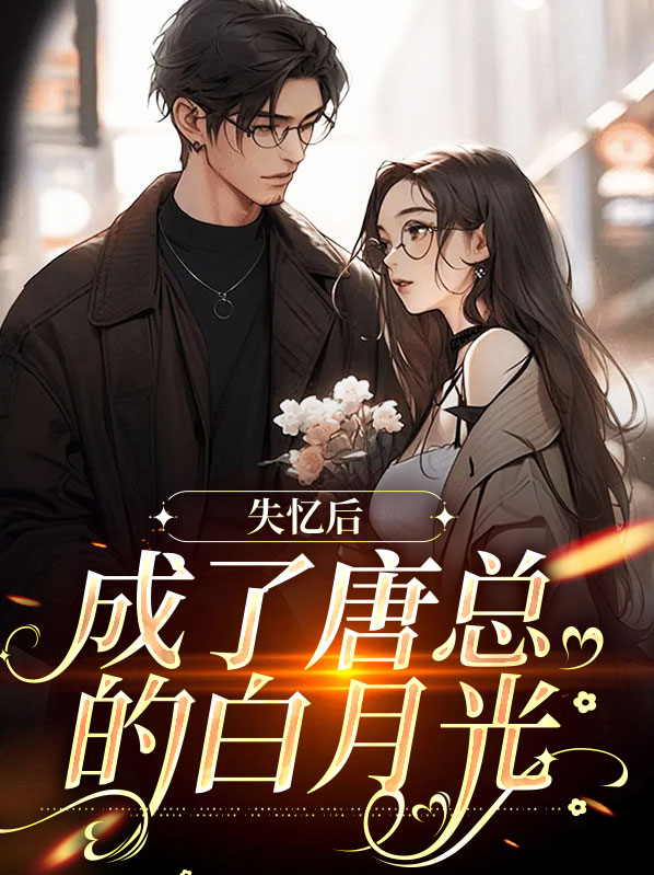 秦晚夏唐瑾谦失忆后成了唐总的白月光小说最新章节全文免费阅读_失忆后成了唐总的白月光【作者清浅璐】小说最新目录