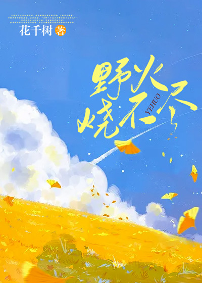 野火烧不尽全文免费完整版阅读_花千树_野火烧不尽最新章节更新全集