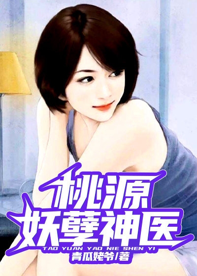 桃源妖孽神医全文免费完整版阅读_青瓜姥爷_桃源妖孽神医最新章节更新全集