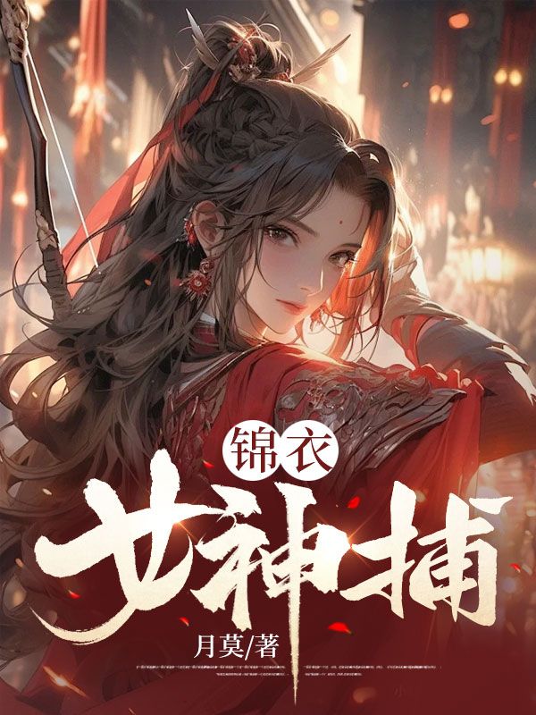 谢春晓卫青寒锦衣女神捕小说最新章节全文免费阅读_锦衣女神捕【作者月莫】小说最新目录