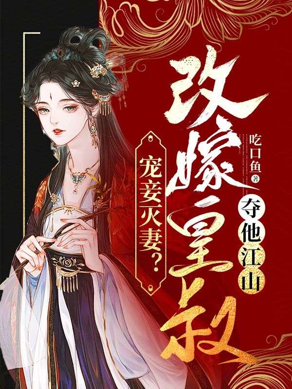 叶倾若宠妾灭妻？改嫁皇叔夺他江山小说最新章节全文免费阅读_宠妾灭妻？改嫁皇叔夺他江山【作者吃口鱼】小说最新目录