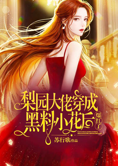梨园大佬穿成黑料小花后，爆红了！全文免费完整版阅读_苏行歌_梨园大佬穿成黑料小花后，爆红了！最新章节更新全集