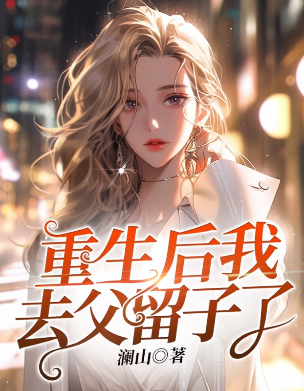 祝清时琛重生后我去父留子了小说最新章节全文免费阅读_重生后我去父留子了【作者澜山】小说最新目录