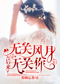 后来，无关风月无关你全文免费完整版阅读_靡御忘荼_后来，无关风月无关你最新章节更新全集