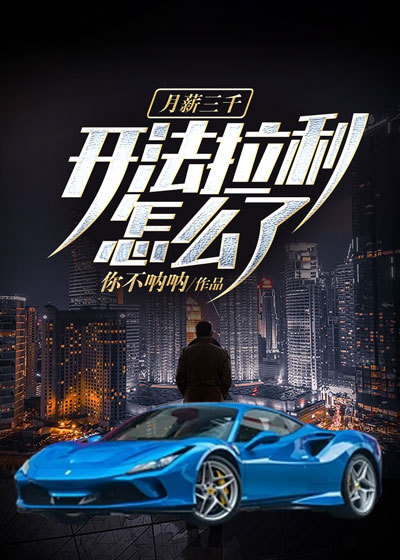 月薪三千，开法拉利怎么了全文免费完整版阅读_你不呐呐_月薪三千，开法拉利怎么了最新章节更新全集