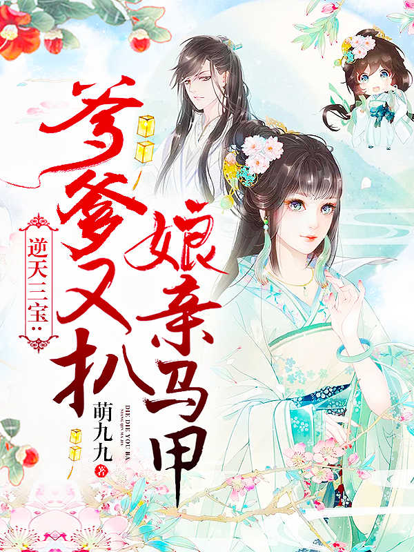 逆天三宝：爹爹又扒娘亲马甲全文免费完整版阅读_萌九九_逆天三宝：爹爹又扒娘亲马甲最新章节更新全集