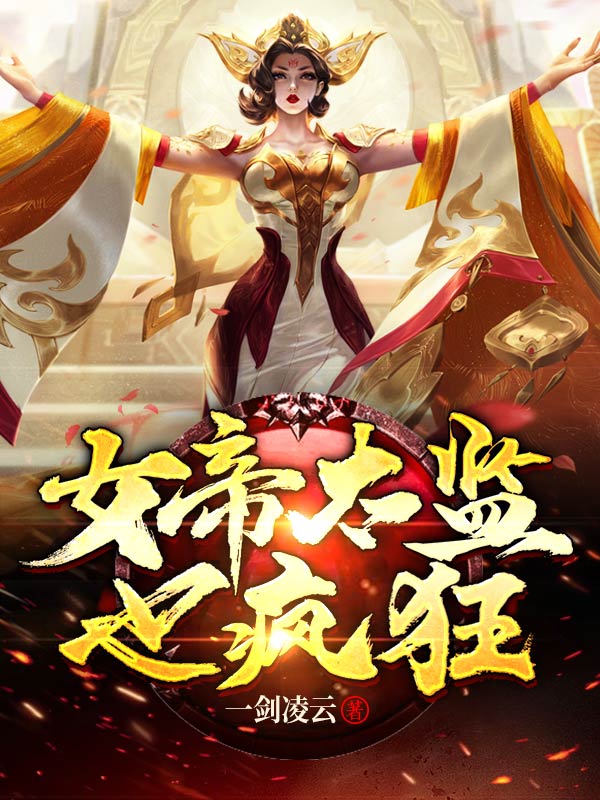 女帝太监也疯狂全文免费完整版阅读_一剑凌云_女帝太监也疯狂最新章节更新全集
