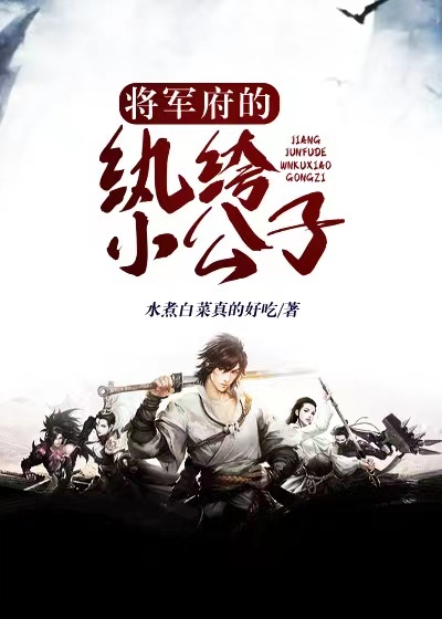 将军府的纨绔小公子全文免费完整版阅读_水煮白菜真的好吃_将军府的纨绔小公子最新章节更新全集
