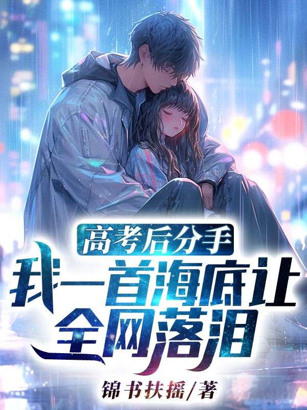苏言程潇儿高考后分手，我一首海底让全网落泪小说最新章节全文免费阅读_高考后分手，我一首海底让全网落泪【作者锦书扶摇】小说最新目录