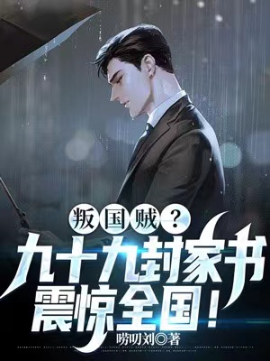 叛国贼？九十九封家书，震惊全国全文免费完整版阅读_唠叨刘_叛国贼？九十九封家书，震惊全国最新章节更新全集