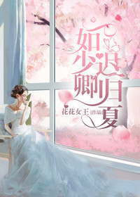 一如少卿迟归夏全文免费完整版阅读_花花女王_一如少卿迟归夏最新章节更新全集