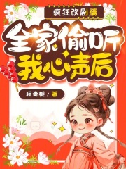 全家偷听我心声后，疯狂改剧情全文免费完整版阅读_陆岁岁,陆云彻_全家偷听我心声后，疯狂改剧情最新章节更新全集
