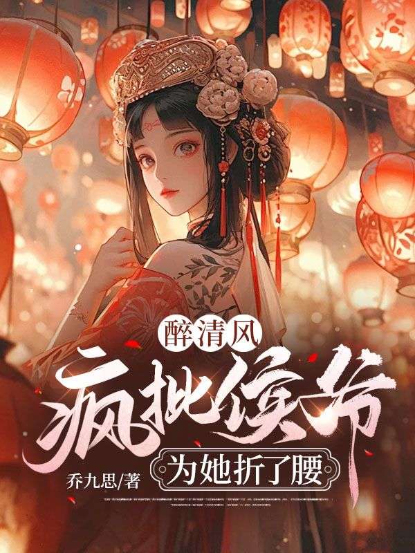 慕青璃萧墨渊醉清风：疯批侯爷为她折了腰小说最新章节全文免费阅读_醉清风：疯批侯爷为她折了腰【作者乔九思】小说最新目录