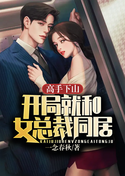 高手下山：开局就和女总裁同居全文免费完整版阅读_一念春秋_高手下山：开局就和女总裁同居最新章节更新全集