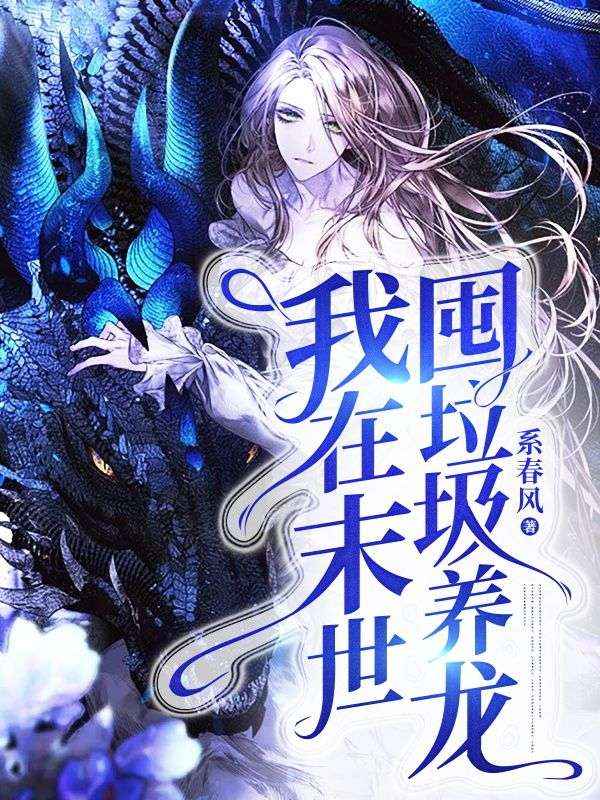 童婳陆成渊我在末世囤垃圾养龙小说最新章节全文免费阅读_我在末世囤垃圾养龙【作者系春风】小说最新目录
