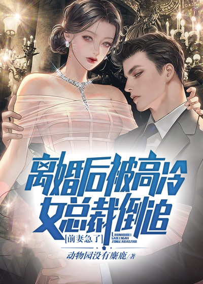 离婚后被高冷女总裁倒追，前妻急了全文免费完整版阅读_动物园没有麋鹿_离婚后被高冷女总裁倒追，前妻急了最新章节更新全集