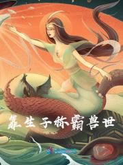 靠生子称霸兽世全文免费完整版阅读_苏缘,伏_靠生子称霸兽世最新章节更新全集
