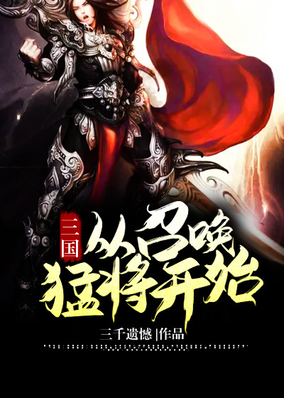 三国从召唤猛将开始全文免费完整版阅读_三千遗憾_三国从召唤猛将开始最新章节更新全集