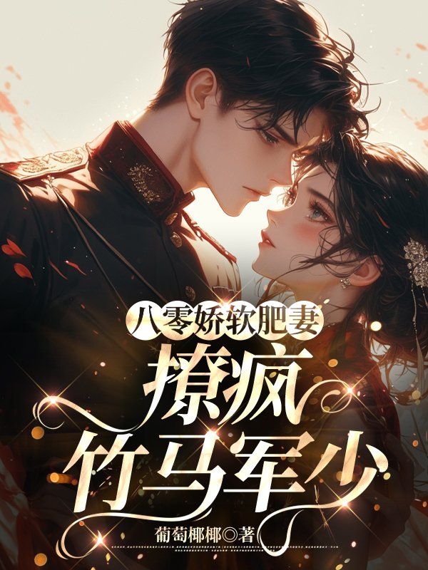 冯小小陆一帆八零娇软肥妻，撩疯竹马军少小说最新章节全文免费阅读_八零娇软肥妻，撩疯竹马军少【作者葡萄椰椰】小说最新目录