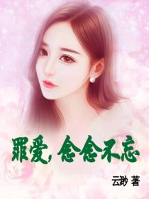 罪爱，念念不忘全文免费完整版阅读_云渺_罪爱，念念不忘最新章节更新全集
