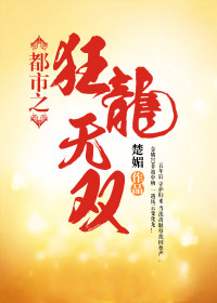 都市之狂龙无双全文免费完整版阅读_楚媚_都市之狂龙无双最新章节更新全集