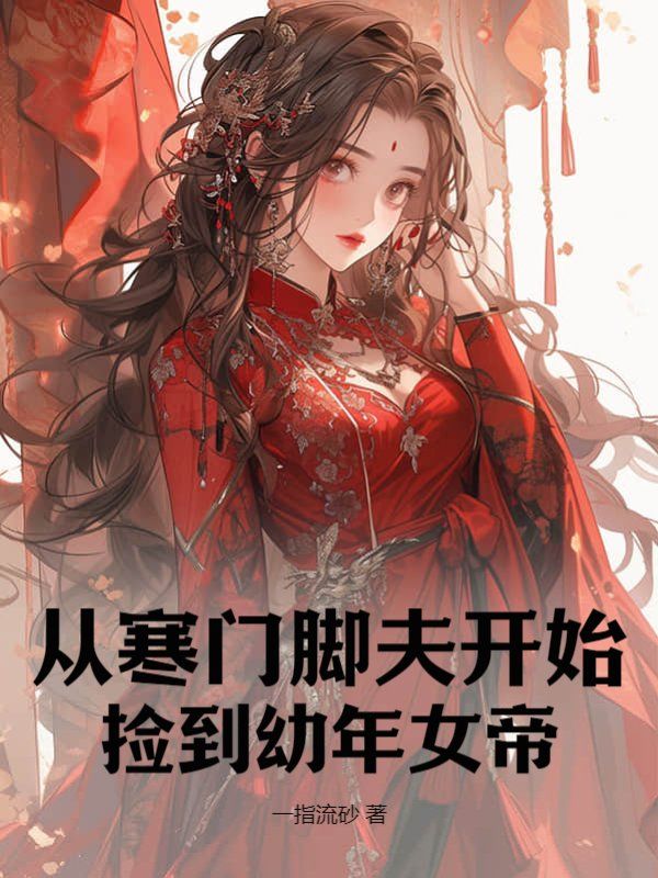 徐述年李芷晴从寒门脚夫开始，捡到幼年女帝小说最新章节全文免费阅读_从寒门脚夫开始，捡到幼年女帝【作者一指流砂】小说最新目录
