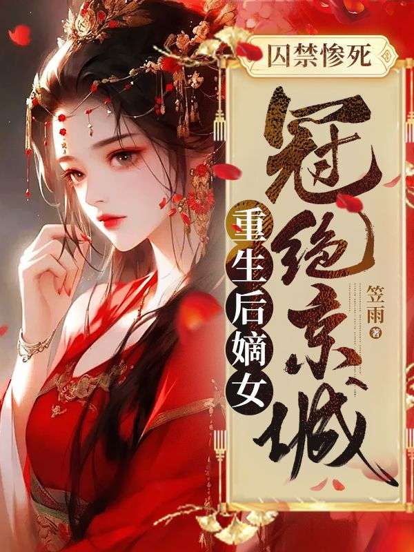 江姝谢衍囚禁惨死，重生后嫡女冠绝京城小说最新章节全文免费阅读_囚禁惨死，重生后嫡女冠绝京城【作者笠雨】小说最新目录