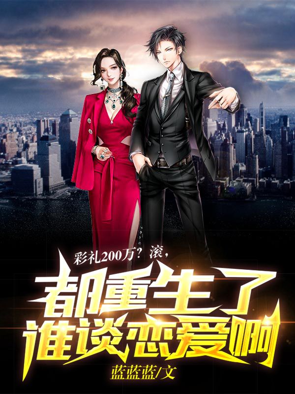 徐磊彩礼200万？滚，都重生了谁谈恋爱啊！小说最新章节全文免费阅读_彩礼200万？滚，都重生了谁谈恋爱啊！【作者蓝蓝蓝】小说最新目录