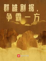 群雄割据，争霸一方全文免费完整版阅读_秦牧,叶羽_群雄割据，争霸一方最新章节更新全集