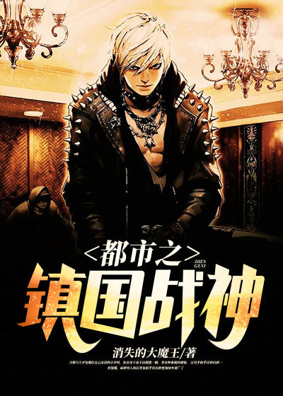 都市之镇国战神全文免费完整版阅读_消失的大魔王_都市之镇国战神最新章节更新全集