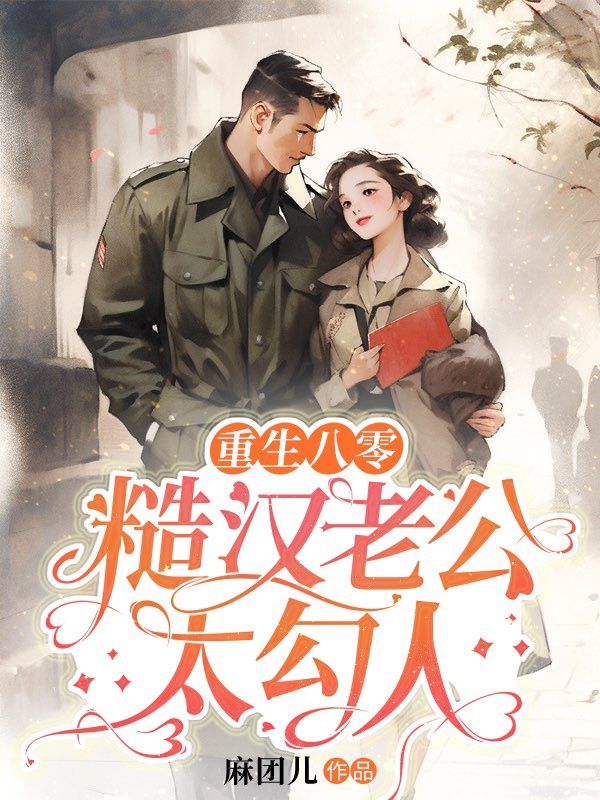 唐宁傅晏重生八零，糙汉老公太勾人小说最新章节全文免费阅读_重生八零，糙汉老公太勾人【作者麻团儿】小说最新目录