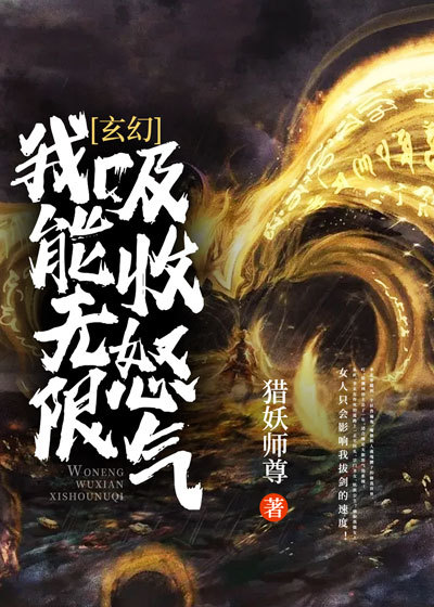 玄幻：我能无限吸收怒气全文免费完整版阅读_猎妖师尊_玄幻：我能无限吸收怒气最新章节更新全集